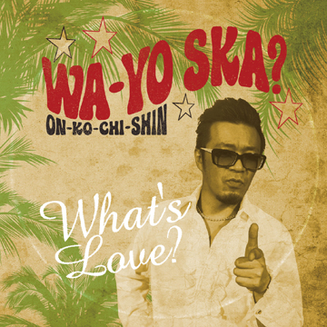 WA-YO SKA? ～ON-KO-CHI-SHIN～ | What's Love? offical homepage